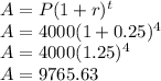 A=P(1+r)^t\\A=4000(1+0.25)^4\\A=4000(1.25)^4\\A=9765.63