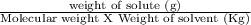 \frac{\text{weight of solute (g)}}{\text{Molecular weight X Weight of solvent (Kg)}}