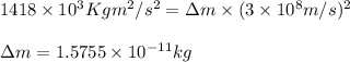 1418\times 10^{3}Kgm^2/s^2=\Delta m\times (3\times 10^8m/s)^2\\\\\Delta m=1.5755\times 10^{-11}kg