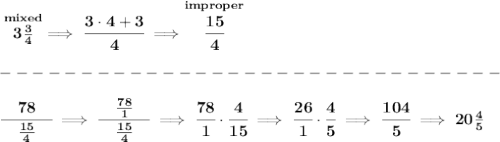 \bf \stackrel{mixed}{3\frac{3}{4}}\implies \cfrac{3\cdot 4+3}{4}\implies \stackrel{improper}{\cfrac{15}{4}}\\\\&#10;-------------------------------\\\\&#10;\cfrac{\quad 78 \quad }{\frac{15}{4}}\implies \cfrac{\quad \frac{78}{1} \quad }{\frac{15}{4}}\implies \cfrac{78}{1}\cdot \cfrac{4}{15}\implies \cfrac{26}{1}\cdot \cfrac{4}{5}\implies \cfrac{104}{5}\implies 20\frac{4}{5}