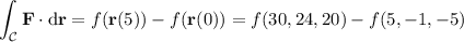 \displaystyle\int_{\mathcal C}\mathbf F\cdot\mathrm d\mathbf r=f(\mathbf r(5))-f(\mathbf r(0))=f(30,24,20)-f(5,-1,-5)