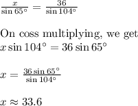 \frac{x}{\sin 65^{\circ}}=\frac{36}{\sin 104^{\circ}}\\&#10;\\&#10;\text{On coss multiplying, we get}\\&#10;x\sin 104^{\circ}=36\sin 65^{\circ}\\&#10;\\&#10;x=\frac{36\sin 65^{\circ}}{\sin 104^{\circ}}\\&#10;\\&#10;x\approx 33.6