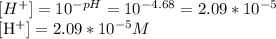 [H^{+}]= 10^{-pH} = 10^{-4.68}=2.09*10^{-5}&#10;&#10;[H^{+}] = 2.09*10^{-5}M