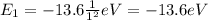 E_1 = -13.6  \frac{1}{1^2}  eV = -13.6 eV