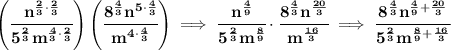 \bf \left( \cfrac{n^{\frac{2}{3}\cdot \frac{2}{3}}}{5^{\frac{2}{3}}m^{\frac{4}{3}\cdot \frac{2}{3}}} \right)\left( \cfrac{8^{\frac{4}{3}}n^{5\cdot \frac{4}{3}}}{m^{4\cdot \frac{4}{3}}} \right)\implies \cfrac{n^{\frac{4}{9}}}{5^{\frac{2}{3}}m^{\frac{8}{9}}}\cdot \cfrac{8^{\frac{4}{3}}n^{\frac{20}{3}}}{m^{\frac{16}{3}}}\implies \cfrac{8^{\frac{4}{3}}n^{\frac{4}{9}+\frac{20}{3}}}{5^{\frac{2}{3}}m^{\frac{8}{9}+\frac{16}{3}}}
