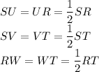 SU=UR=\dfrac{1}{2}SR\\SV=VT=\dfrac{1}{2}ST\\RW=WT=\dfrac{1}{2}RT