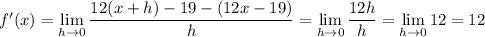 f'(x)=\displaystyle\lim_{h\to0}\frac{12(x+h)-19-(12x-19)}h=\lim_{h\to0}\frac{12h}h=\lim_{h\to0}12=12