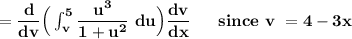 \mathbf{ =\dfrac{d}{dv}\Big (\int^5_{v} \dfrac{u^3}{1+u^2}\ du\Big) \dfrac{dv}{dx} \ \  \ \ \ since \ v \ = 4 -  3x} }