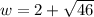 w=2+ \sqrt{46}