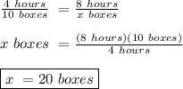 \frac{4 \ hours}{10 \ boxes} \ = \frac{8 \ hours}{x \ boxes} \\\\x \ boxes \ = \frac{(8 \ hours)(10 \ boxes) }{4 \ hours} \\\\\boxed {x \ = 20 \ boxes}