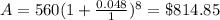 A=560(1+\frac{0.048}{1})^{8} = \$ 814.85