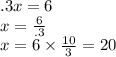 .3x = 6 \\ x =  \frac{6}{.3}   \\ x = 6 \times  \frac{10}{3}  = 20