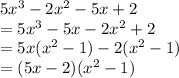 5x^3 - 2x^2 -5x+2\\=5x^3-5x- 2x^2+2\\=5x(x^2-1)-2(x^2-1)\\=(5x-2)(x^2-1)