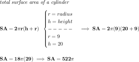 \bf \textit{total surface area of a cylinder}\\\\&#10;SA=2\pi r(h+r)~~&#10;\begin{cases}&#10;r=radius\\&#10;h=height\\&#10;-----\\&#10;r=9\\&#10;h=20&#10;\end{cases}\implies SA=2\pi (9)(20+9)&#10;\\\\\\&#10;SA=18\pi (29)\implies SA=522\pi