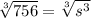 \sqrt[3]{756} = \sqrt[3]{ s^{3} }