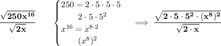 \bf \cfrac{\sqrt{250x^{16}}}{\sqrt{2x}}\qquad &#10;\begin{cases}&#10;250=2\cdot 5\cdot 5\cdot 5\\&#10;\qquad 2\cdot 5\cdot 5^2\\&#10;x^{16}=x^{8\cdot 2}\\&#10;\qquad (x^8)^2&#10;\end{cases}\implies \cfrac{\sqrt{2\cdot 5\cdot 5^2\cdot (x^8)^2}}{\sqrt{2\cdot  x}}