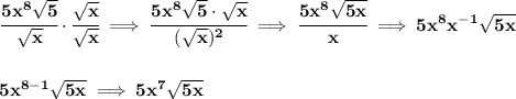 \bf \cfrac{5x^8\sqrt{5}}{\sqrt{x}}\cdot \cfrac{\sqrt{x}}{\sqrt{x}}\implies \cfrac{5x^8\sqrt{5}\cdot \sqrt{x}}{(\sqrt{x})^2}\implies \cfrac{5x^8\sqrt{5x}}{x}\implies 5x^8x^{-1}\sqrt{5x}&#10;\\\\\\&#10;5x^{8-1}\sqrt{5x}\implies 5x^7\sqrt{5x}