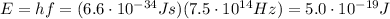 E=hf=(6.6 \cdot 10^{-34}Js)(7.5 \cdot 10^{14} Hz)=5.0 \cdot 10^{-19} J