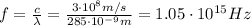 f= \frac{c}{\lambda}= \frac{3 \cdot 10^8 m/s}{285 \cdot 10^{-9}m}=1.05 \cdot 10^{15} Hz