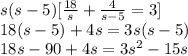 s(s-5)[\frac{18}{s} + \frac{4}{s-5} = 3] \\ 18(s-5)+4s=3s(s-5) \\ 18s - 90+4s=3 s^{2} -15s