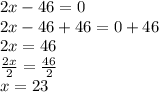 2x-46=0\\2x-46+46=0+46\\2x=46\\\frac{2x}{2}=\frac{46}{2}\\x=23