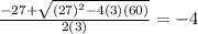 \frac{-27+ \sqrt{(27)^2-4(3)(60)} }{2(3)}  = -4