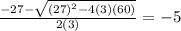 \frac{-27- \sqrt{(27)^2-4(3)(60)} }{2(3)} = -5