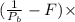 (\frac{1}{P_{b}} - F)\times