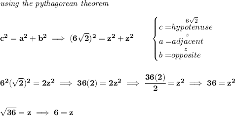 \bf \textit{using the pythagorean theorem}&#10;\\\\&#10;c^2=a^2+b^2 \implies (6\sqrt{2})^2=z^2+z^2&#10;\qquad &#10;\begin{cases}&#10;c=\stackrel{6\sqrt{2}}{hypotenuse}\\&#10;a=\stackrel{z}{adjacent}\\&#10;b=\stackrel{z}{opposite}\\&#10;\end{cases}\\\\\\ 6^2(\sqrt{2})^2=2z^2\implies 36(2)=2z^2\implies \cfrac{36(2)}{2}=z^2\implies 36=z^2&#10;\\\\\\&#10;\sqrt{36}=z\implies 6=z