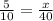 \frac{5}{10}=\frac{x}{40}