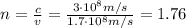 n= \frac{c}{v}= \frac{3 \cdot 10^8 m/s}{1.7 \cdot 10^8 m/s}  =1.76