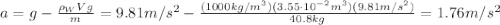 a=g- \frac{\rho_W V g}{m}=9.81 m/s^2 - \frac{(1000 kg/m^3)(3.55 \cdot 10^{-2} m^3)(9.81 m/s^2)}{40.8 kg} =1.76 m/s^2