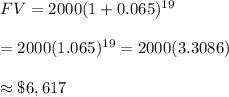 FV=2000(1+0.065)^{19} \\  \\ =2000(1.065)^{19}=2000(3.3086) \\  \\ \approx\$6,617