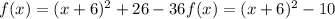 f(x)= (x+6)^2 +26 - 36 f(x)= (x+6)^2 -10