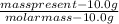 \frac{mass present - 10.0 g }{molar mass - 10.0 g}