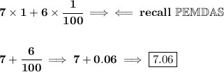 \bf 7\times 1+6\times \cfrac{1}{100}\implies \impliedby recall~\mathbb{PEMDAS}&#10;\\\\\\&#10;7+\cfrac{6}{100}\implies 7+0.06\implies \boxed{7.06}