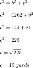 c^2=b^2+p^2\\\\c^2=1262+9^2\\\\c^2=144+81\\\\c^2=225\\\\c=\sqrt{225}\\\\c=15\ yards