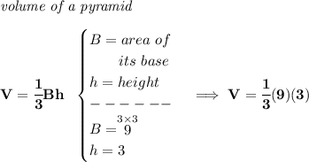 \bf \textit{volume of a pyramid}\\\\&#10;V=\cfrac{1}{3}Bh~~&#10;\begin{cases}&#10;B=area~of\\&#10;\qquad its~base\\&#10;h=height\\&#10;------\\&#10;B=\stackrel{3\times 3}{9}\\&#10;h=3&#10;\end{cases}\implies V=\cfrac{1}{3}(9)(3)