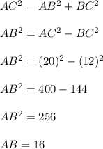 AC^{2}=AB^{2}+ BC^{2}\\\\AB^{2}=AC^{2}-BC^2\\\\AB^2=(20)^2-(12)^2\\\\AB^2=400-144\\\\AB^2=256\\\\AB=16