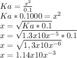 Ka= \frac{x^2}{0.1}\\Ka*0.1000= {x^2}\\x= \sqrt{Ka*0.1} \\x= \sqrt{1.3x10x^{-5} *0.1} \\x=\sqrt{1,3x10x^{-6} } \\x= 1.14x10x^{-3}