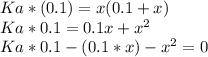 Ka*(0.1)=x(0.1+x)\\Ka*0.1=0.1x+x^2\\Ka*0.1-(0.1*x)-x^2=0\\