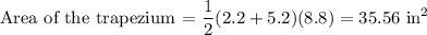 \text{Area of the trapezium = } \dfrac{1}{2}(2.2 + 5.2)(8.8)} = 35.56 \text { in}^2