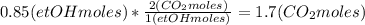0.85(etOHmoles)*\frac{2(CO_{2}moles)}{1(etOHmoles)}=1.7(CO_{2}moles)