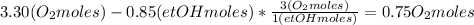 3.30(O_{2} moles)-0.85(etOHmoles)*\frac{3(O_{2} moles)}{1(etOHmoles)} =0.75O_{2} moles