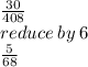 \frac{30}{408}  \\ reduce \: by \: 6\\  \frac{5}{68}