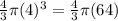 \frac{4}{3} \pi(4) {}^{3} = \frac{4}{3} \pi(64)