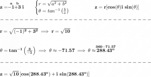 \bf z=\stackrel{a}{-1}\stackrel{b}{+3}i\qquad &#10;\begin{cases}&#10;r=\sqrt{a^2+b^2}\\&#10;\theta =tan^{-1}\left( \frac{b}{a} \right)&#10;\end{cases}\qquad \qquad z=r[cos(\theta )i~sin(\theta )]\\\\&#10;-------------------------------\\\\&#10;r=\sqrt{(-1)^2+3^2}\implies r=\sqrt{10}&#10;\\\\\\&#10;\theta =tan^{-1}\left( \frac{3}{-1} \right)\implies \theta \approx -71.57\implies \theta \approx\stackrel{360-71.57}{288.43^o}\\\\&#10;-------------------------------\\\\&#10;z=\sqrt{10}\left[ cos(288.43^o)+i~sin(288.43^o) \right]