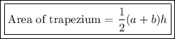 \boxed {\boxed { \text {Area of trapezium = } \dfrac{1}{2} (a + b)h}}