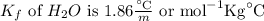 K_{f}\text { of } H_{2} O \text { is } 1.86 \frac{^{\circ} \mathrm{C}}{m} \text { or } \mathrm{mol}^{-1} \mathrm{Kg}^{\circ} \mathrm{C}