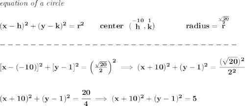 \bf \textit{equation of a circle}\\\\ &#10;(x- h)^2+(y- k)^2= r^2&#10;\qquad &#10;center~~(\stackrel{-10}{ h},\stackrel{1}{ k})\qquad \qquad &#10;radius=\stackrel{\frac{\sqrt{20}}{2}}{ r}\\\\&#10;-------------------------------\\\\\&#10;[x-(-10)]^2+[y-1]^2=\left( \frac{\sqrt{20}}{2} \right)^2\implies (x+10)^2+(y-1)^2=\cfrac{(\sqrt{20})^2}{2^2}&#10;\\\\\\&#10;(x+10)^2+(y-1)^2=\cfrac{20}{4}\implies (x+10)^2+(y-1)^2=5
